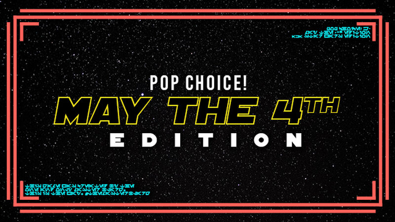 Pop Choice! Star Wars (May the 4th) Edition